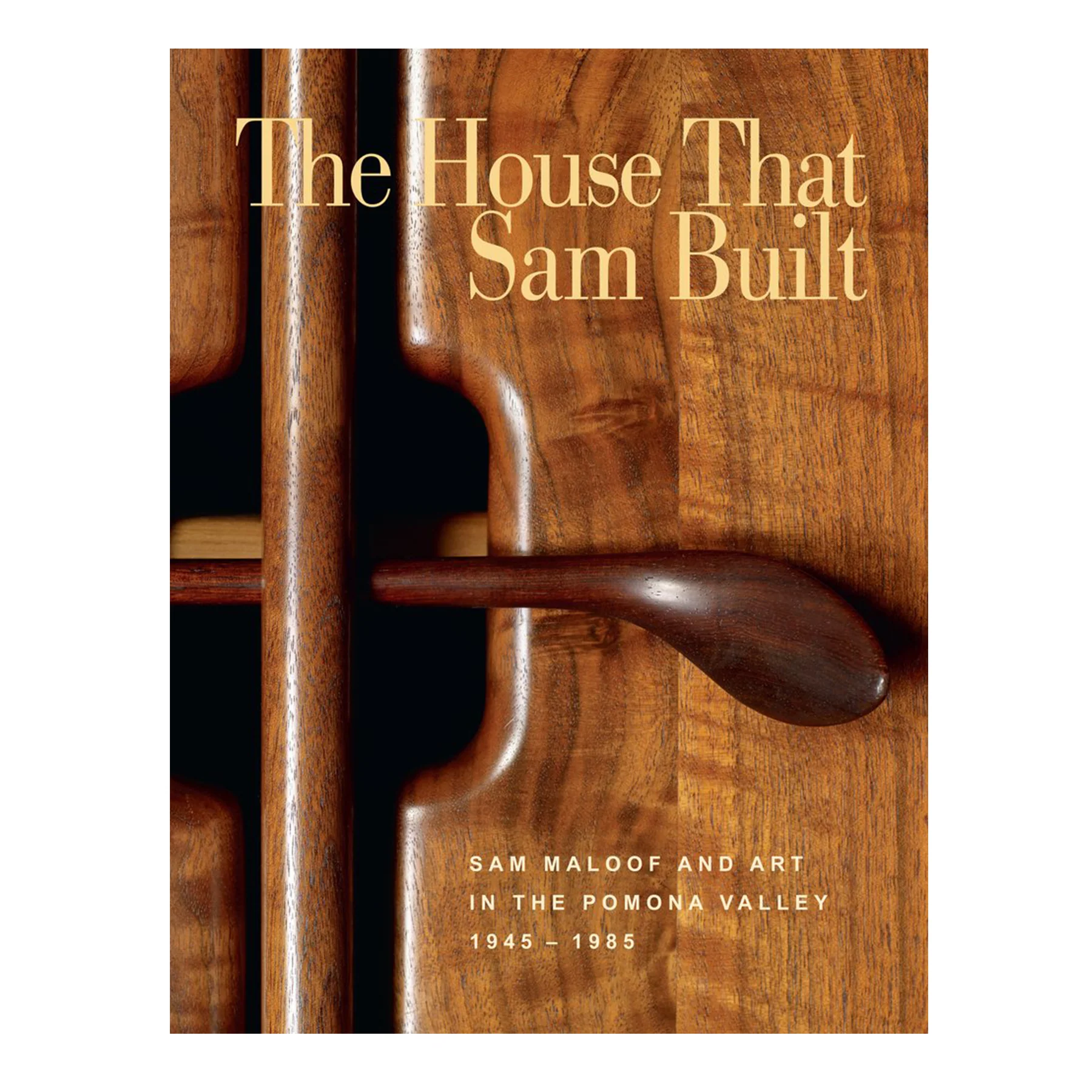 THE HOUSE THAT SAM BUILT: SAM MALOOF & ART IN THE POMONA VALLEY, 1945-1985